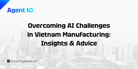 Overcoming AI Challenges in Vietnam Manufacturing: Insights & Advice from AgentIQ AI